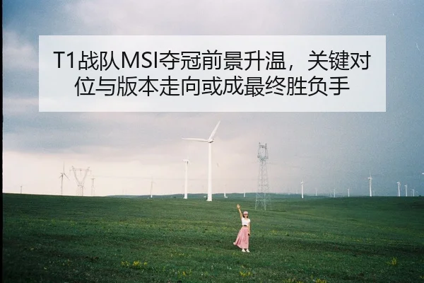 T1战队MSI夺冠前景升温，关键对位与版本走向或成最终胜负手